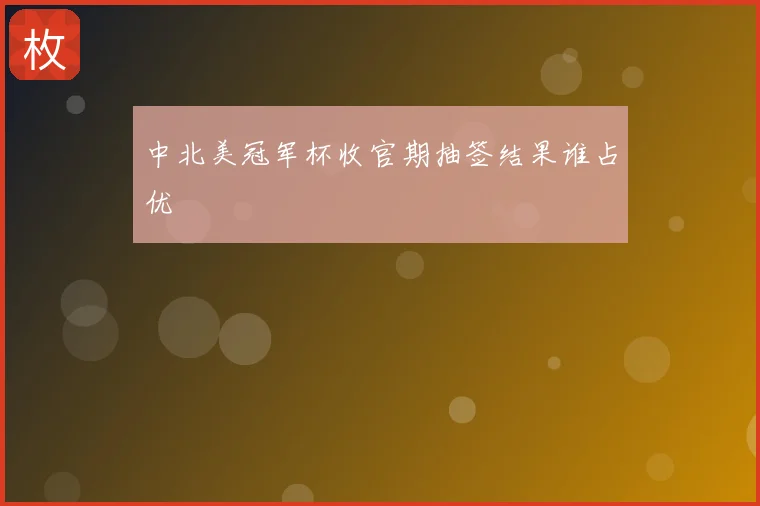 中北美冠军杯收官期抽签结果谁占优