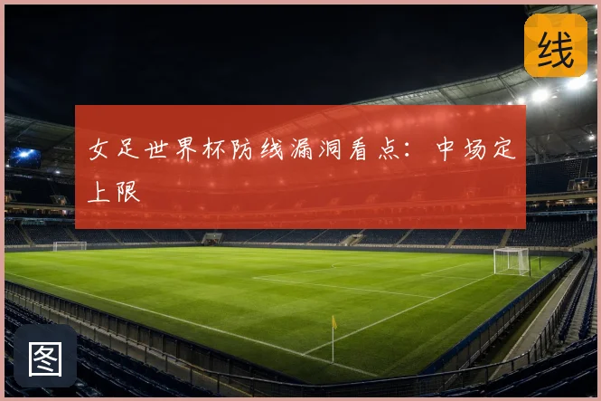 女足世界杯防线漏洞看点:中场定上限