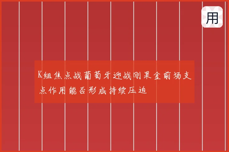 K组焦点战葡萄牙迎战刚果金前场支点作用能否形成持续压迫