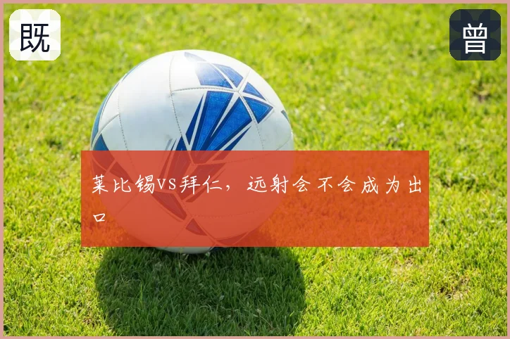 莱比锡vs拜仁,远射会不会成为出口