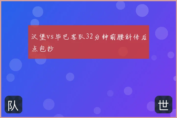 汉堡vs毕巴客队32分钟前腰斜传后点包抄