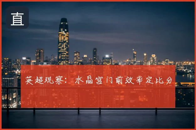 英超观察:水晶宫门前效率定比分