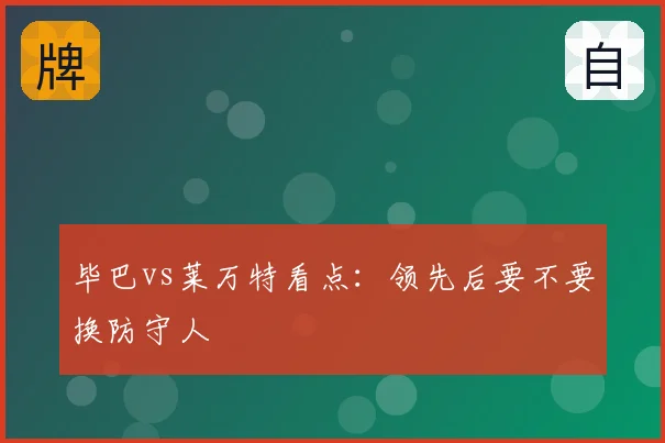 毕巴vs莱万特看点：领先后要不要换防守人