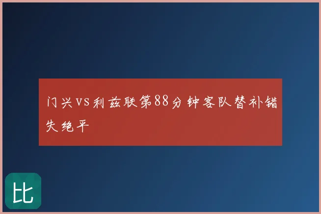 门兴vs利兹联第88分钟客队替补错失绝平