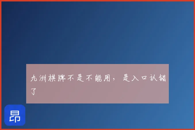 九洲棋牌不是不能用，是入口认错了