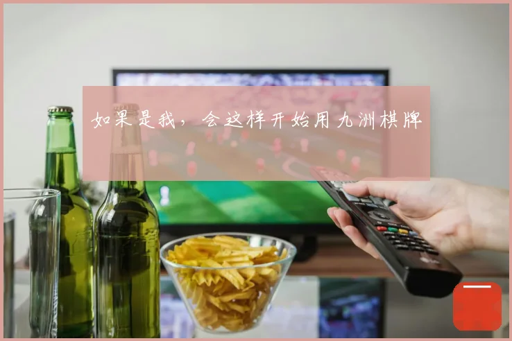 如果是我，会这样开始用九洲棋牌
