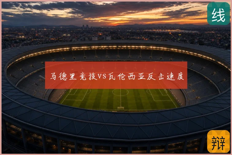 马德里竞技vs瓦伦西亚反击速度